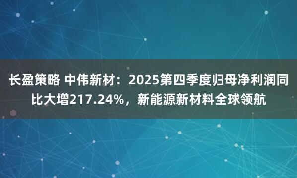 长盈策略 中伟新材：2025第四季度归母净利润同比大增217.24%，新能源新材料全球领航