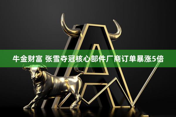 牛金财富 张雪夺冠核心部件厂商订单暴涨5倍