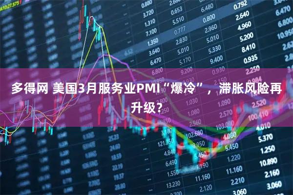 多得网 美国3月服务业PMI“爆冷”，滞胀风险再升级？