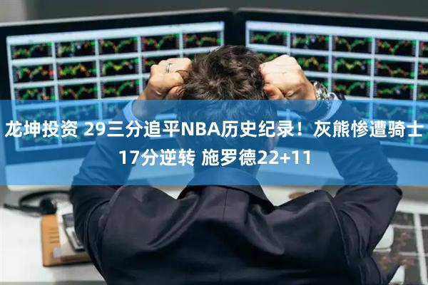 龙坤投资 29三分追平NBA历史纪录！灰熊惨遭骑士17分逆转 施罗德22+11