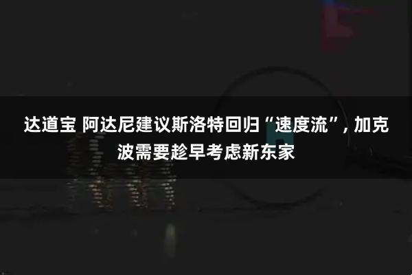 达道宝 阿达尼建议斯洛特回归“速度流”, 加克波需要趁早考虑新东家