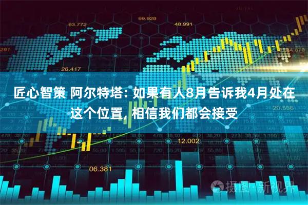 匠心智策 阿尔特塔: 如果有人8月告诉我4月处在这个位置, 相信我们都会接受