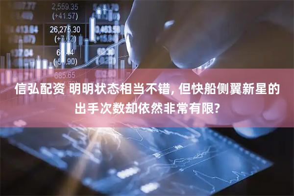 信弘配资 明明状态相当不错, 但快船侧翼新星的出手次数却依然非常有限?