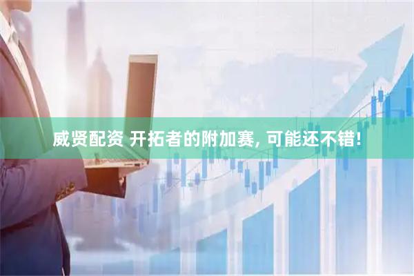 威贤配资 开拓者的附加赛, 可能还不错!